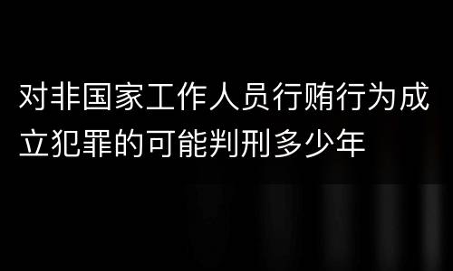 对非国家工作人员行贿行为成立犯罪的可能判刑多少年