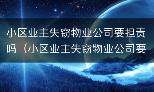 小区业主失窃物业公司要担责吗（小区业主失窃物业公司要担责吗怎么处理）