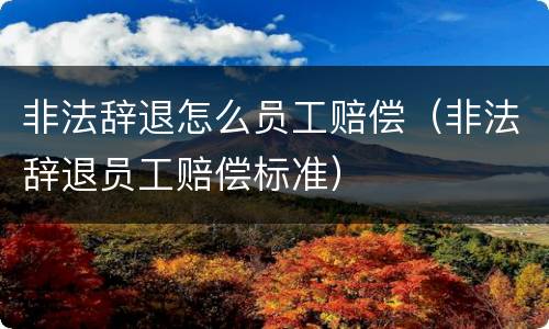 非法辞退怎么员工赔偿（非法辞退员工赔偿标准）