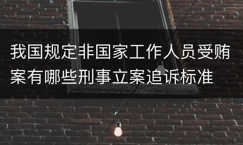 我国规定非国家工作人员受贿案有哪些刑事立案追诉标准