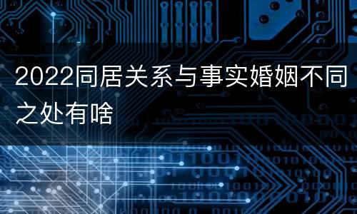 2022同居关系与事实婚姻不同之处有啥