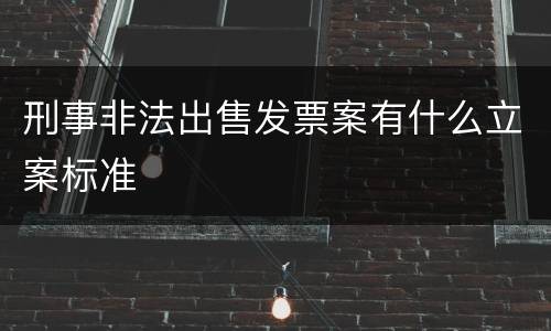 刑事非法出售发票案有什么立案标准