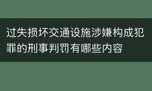 过失损坏交通设施涉嫌构成犯罪的刑事判罚有哪些内容