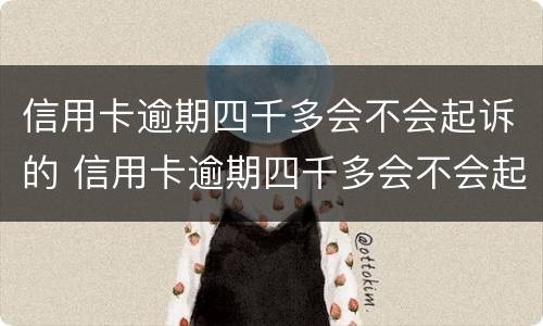 信用卡逾期四千多会不会起诉的 信用卡逾期四千多会不会起诉的案件