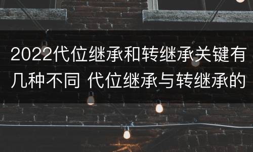 2022代位继承和转继承关键有几种不同 代位继承与转继承的概念