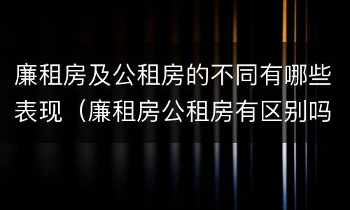 廉租房及公租房的不同有哪些表现（廉租房公租房有区别吗）
