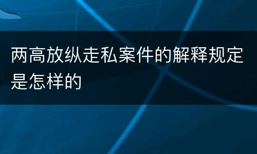 两高放纵走私案件的解释规定是怎样的