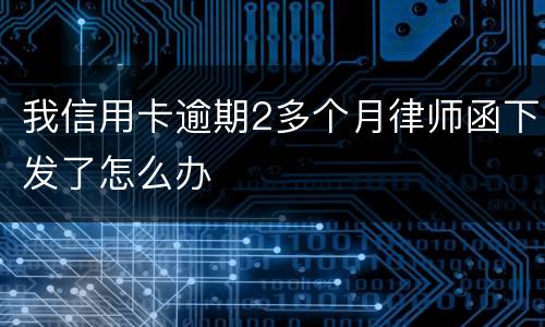 我信用卡逾期2多个月律师函下发了怎么办