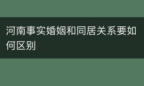 河南事实婚姻和同居关系要如何区别