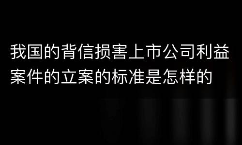 我国的背信损害上市公司利益案件的立案的标准是怎样的