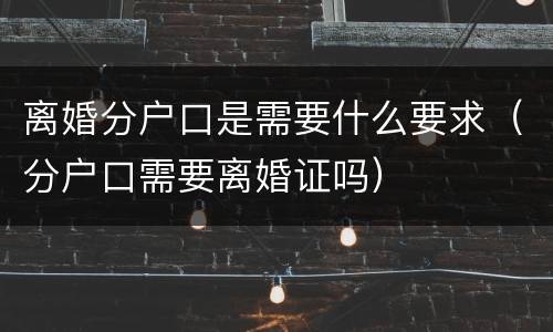离婚分户口是需要什么要求（分户口需要离婚证吗）