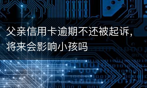 父亲信用卡逾期不还被起诉，将来会影响小孩吗