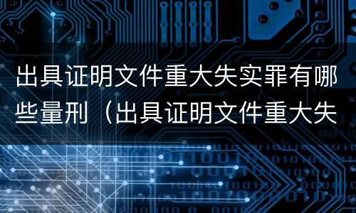 出具证明文件重大失实罪有哪些量刑（出具证明文件重大失实罪有哪些量刑规定）