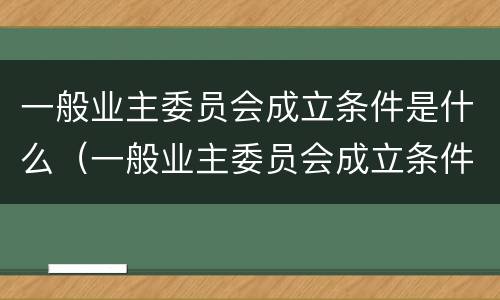 一般业主委员会成立条件是什么（一般业主委员会成立条件是什么样的）