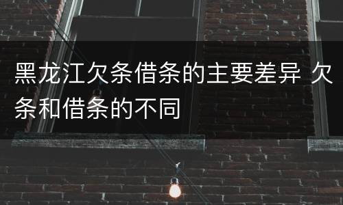 黑龙江欠条借条的主要差异 欠条和借条的不同