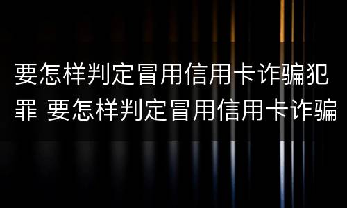 要怎样判定冒用信用卡诈骗犯罪 要怎样判定冒用信用卡诈骗犯罪行为