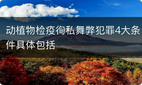 动植物检疫徇私舞弊犯罪4大条件具体包括