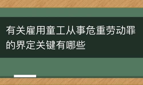 有关雇用童工从事危重劳动罪的界定关键有哪些