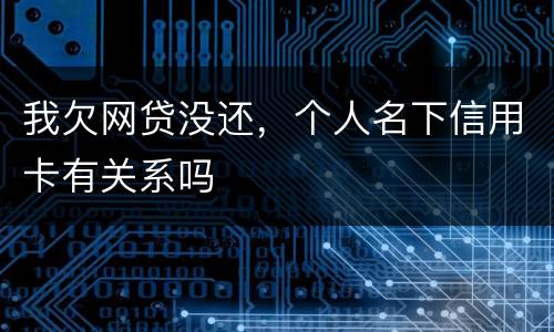 我欠网贷没还，个人名下信用卡有关系吗