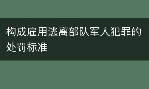 构成雇用逃离部队军人犯罪的处罚标准