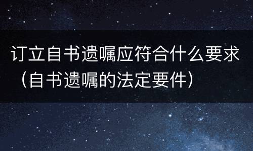 订立自书遗嘱应符合什么要求（自书遗嘱的法定要件）