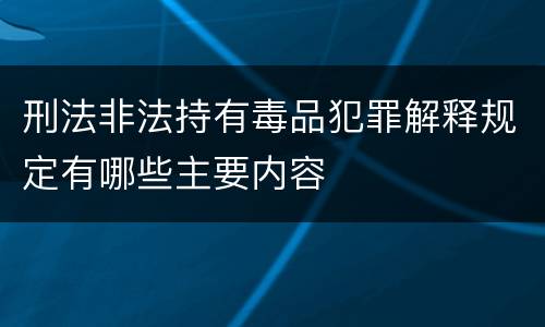 刑法非法持有毒品犯罪解释规定有哪些主要内容