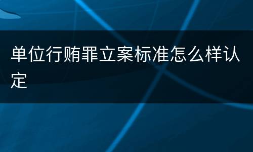 单位行贿罪立案标准怎么样认定
