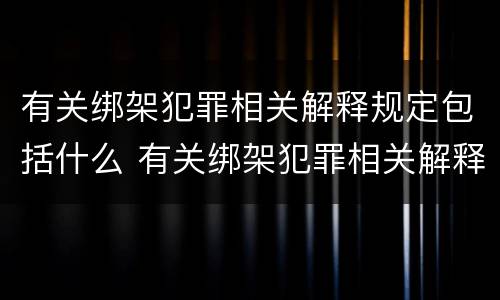 有关绑架犯罪相关解释规定包括什么 有关绑架犯罪相关解释规定包括什么