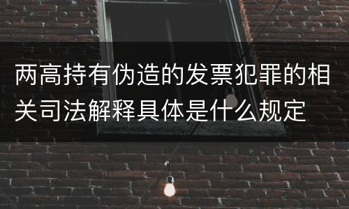 两高持有伪造的发票犯罪的相关司法解释具体是什么规定
