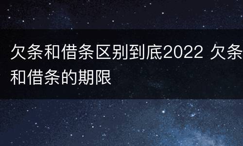 欠条和借条区别到底2022 欠条和借条的期限