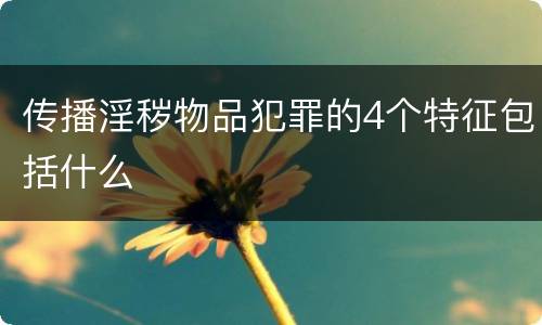 传播淫秽物品犯罪的4个特征包括什么