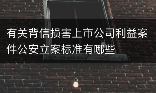 有关背信损害上市公司利益案件公安立案标准有哪些