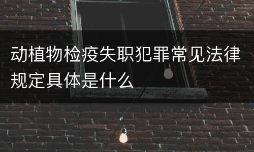 动植物检疫失职犯罪常见法律规定具体是什么