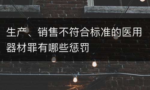 生产、销售不符合标准的医用器材罪有哪些惩罚