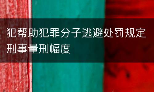 犯帮助犯罪分子逃避处罚规定刑事量刑幅度