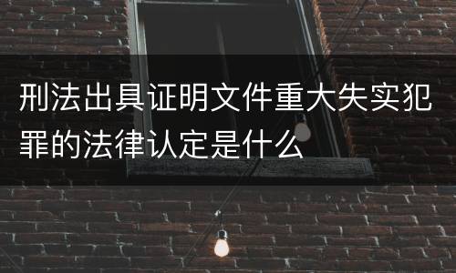 刑法出具证明文件重大失实犯罪的法律认定是什么