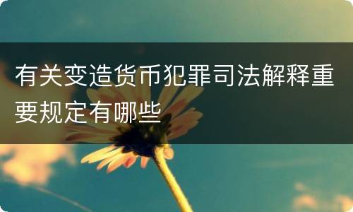 有关变造货币犯罪司法解释重要规定有哪些