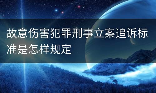 故意伤害犯罪刑事立案追诉标准是怎样规定