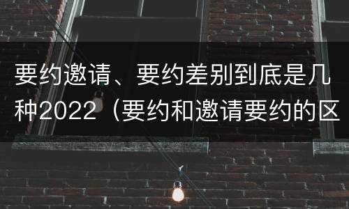 要约邀请、要约差别到底是几种2022（要约和邀请要约的区别）