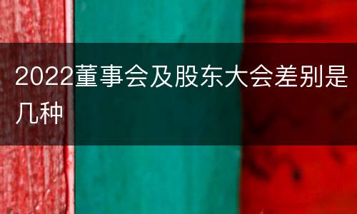 2022董事会及股东大会差别是几种