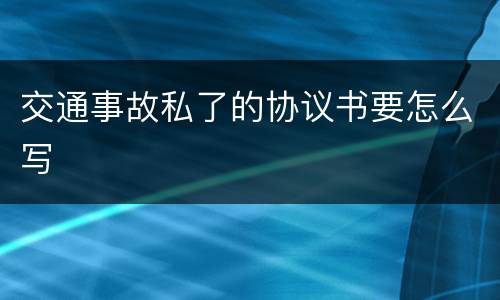 交通事故私了的协议书要怎么写