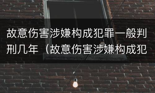 故意伤害涉嫌构成犯罪一般判刑几年（故意伤害涉嫌构成犯罪一般判刑几年以上）