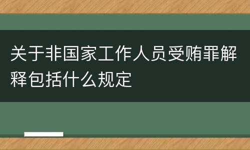 关于非国家工作人员受贿罪解释包括什么规定