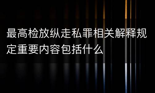 最高检放纵走私罪相关解释规定重要内容包括什么