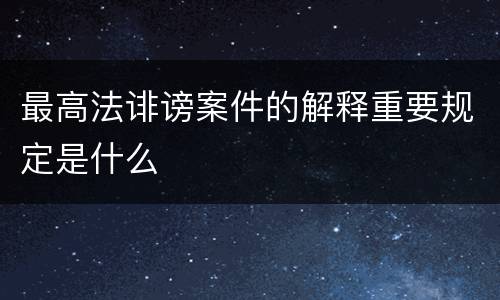 最高法诽谤案件的解释重要规定是什么