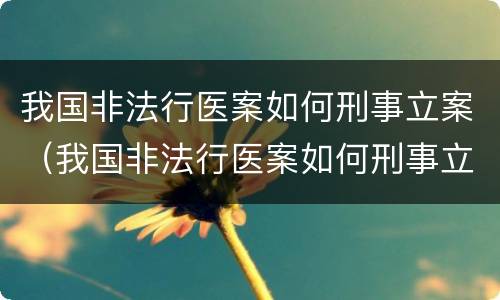 我国非法行医案如何刑事立案（我国非法行医案如何刑事立案的）