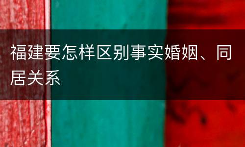 福建要怎样区别事实婚姻、同居关系