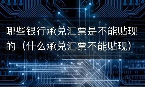 哪些银行承兑汇票是不能贴现的（什么承兑汇票不能贴现）