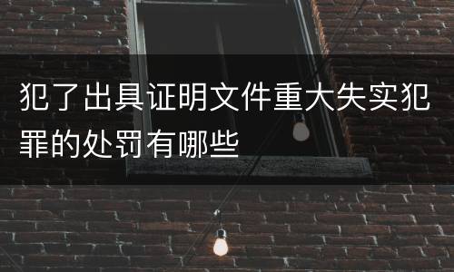 犯了出具证明文件重大失实犯罪的处罚有哪些
