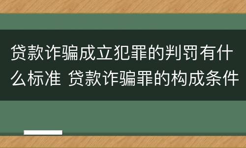 贷款诈骗成立犯罪的判罚有什么标准 贷款诈骗罪的构成条件